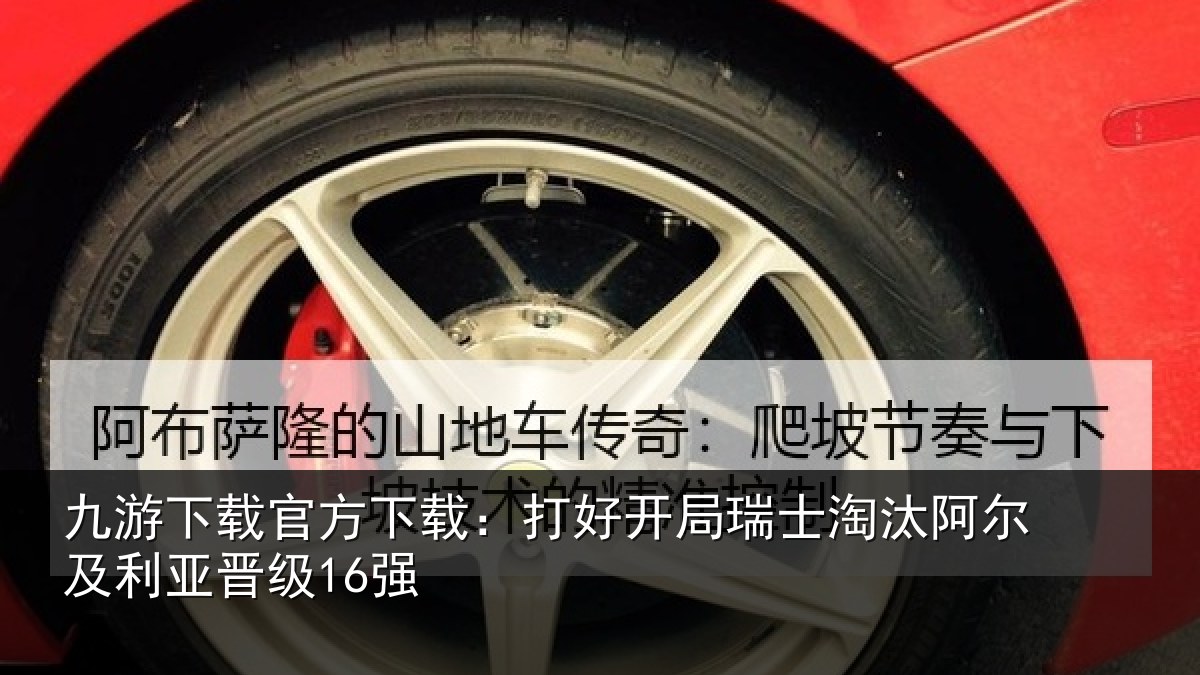 九游下载官方下载：打好开局瑞士淘汰阿尔及利亚晋级16强