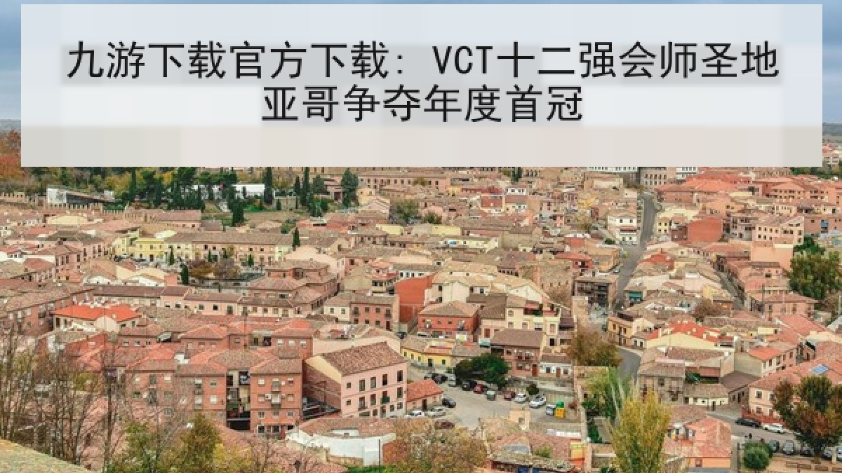 九游下载官方下载: VCT十二强会师圣地亚哥争夺年度首冠