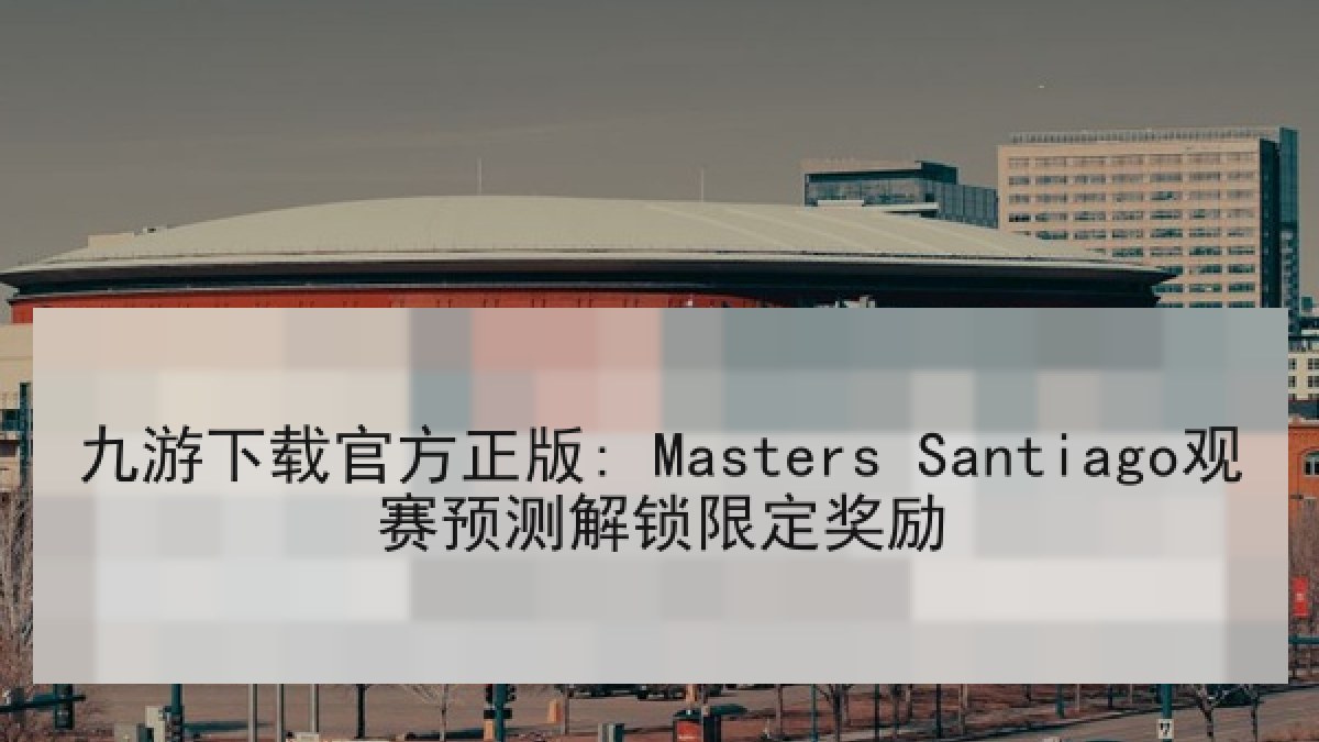 九游下载官方正版: Masters Santiago观赛预测解锁限定奖励