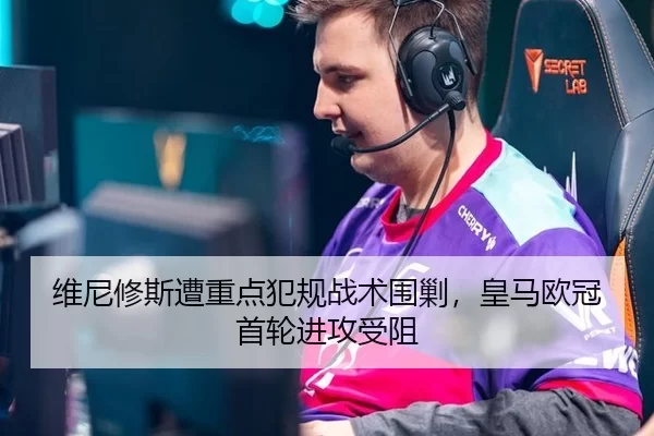 维尼修斯遭重点犯规战术围剿，皇马欧冠首轮进攻受阻