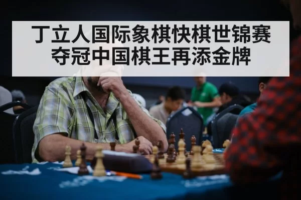 丁立人国际象棋快棋世锦赛夺冠中国棋王再添金牌