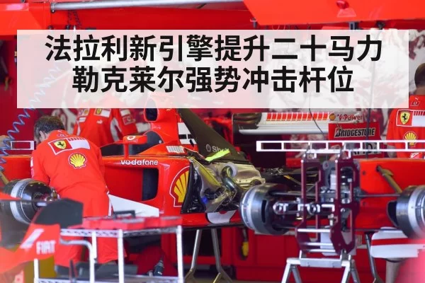 法拉利新引擎提升二十马力勒克莱尔强势冲击杆位
