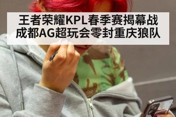 王者荣耀KPL春季赛揭幕战成都AG超玩会零封重庆狼队