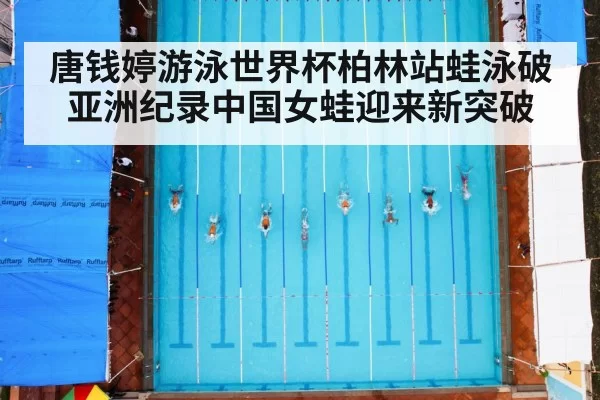 唐钱婷游泳世界杯柏林站蛙泳破亚洲纪录中国女蛙迎来新突破