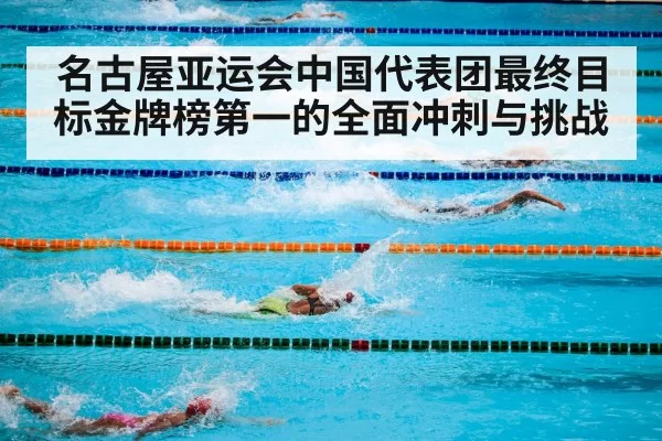 名古屋亚运会中国代表团最终目标金牌榜第一的全面冲刺与挑战