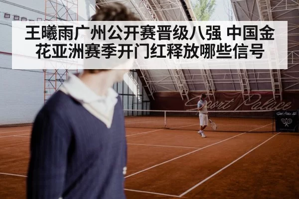 王曦雨广州公开赛晋级八强 中国金花亚洲赛季开门红释放哪些信号