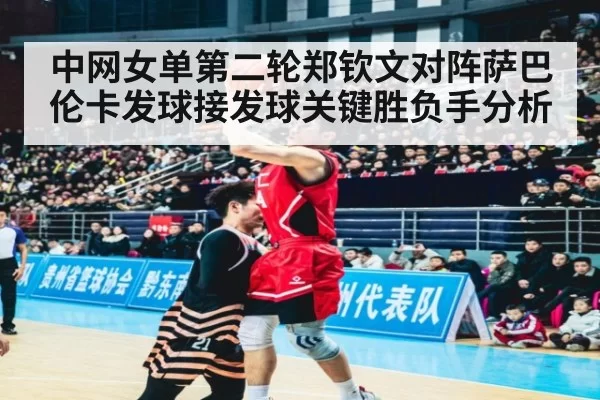 中网女单第二轮郑钦文对阵萨巴伦卡发球接发球关键胜负手分析