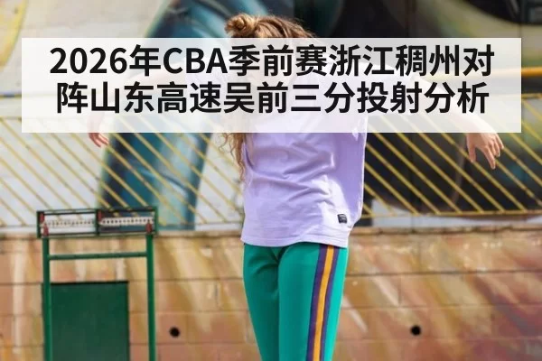 2026年CBA季前赛浙江稠州对阵山东高速吴前三分投射分析